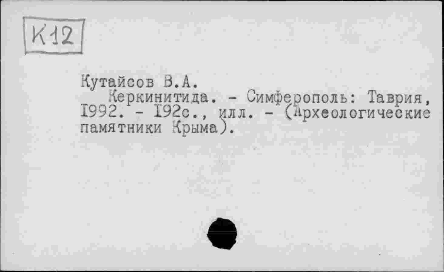 ﻿Кутайсов ö.A.
Керкинитида. - Симферополь: Таврия, 1992. - 192с., илл. - (Археологические памятники Крыма).